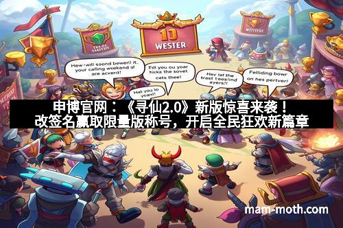 申博官网：《寻仙2.0》新版惊喜来袭！改签名赢取限量版称号，开启全民狂欢新篇章