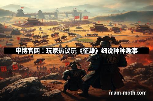 申博官网：玩家热议玩《征雄》细说种种趣事